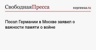 Геза Андреас Фон-Гайр - Посол Германии в Москве заявил о важности памяти о войне - svpressa.ru - Москва - Германия