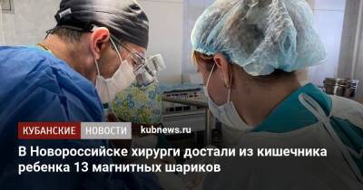 В Новороссийске хирурги достали из кишечника маленького мальчика 13 магнитных шариков