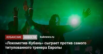 «Локомотив-Кубань» сыграет против самого титулованного тренера Европы