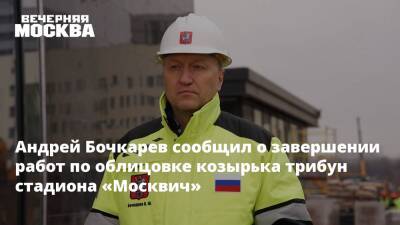Андрей Бочкарев сообщил о завершении работ по облицовке козырька трибун стадиона «Москвич»