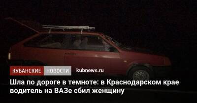 Шла по дороге в темноте: в Краснодарском крае водитель на ВАЗе сбил женщину