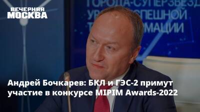 Андрей Бочкарев: БКЛ и ГЭС-2 примут участие в конкурсе MIPIM Awards-2022