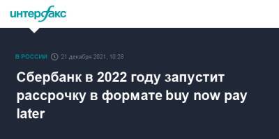 Кирилл Царев - Сбербанк в 2022 году запустит рассрочку в формате buy now pay later - interfax.ru - Москва - Россия