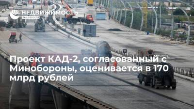 "Автодор": Проект КАД-2, согласованный с Минобороны, оценивается примерно в 170 млрд рублей