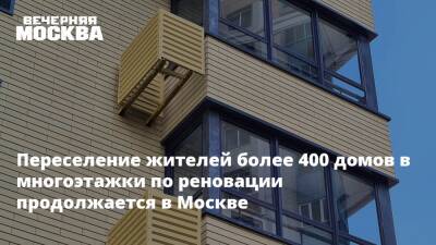 Переселение жителей более 400 домов в многоэтажки по реновации продолжается в Москве
