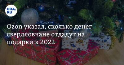 Ozon указал, сколько денег свердловчане отдадут на подарки к 2022
