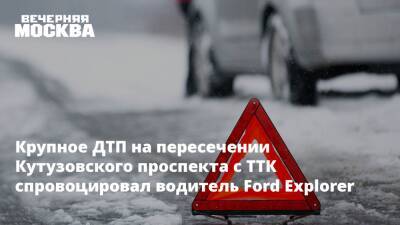 Крупное ДТП на пересечении Кутузовского проспекта с ТТК спровоцировал водитель Ford Explorer