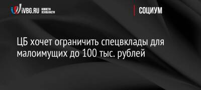 ЦБ хочет ограничить спецвклады для малоимущих до 100 тыс. рублей
