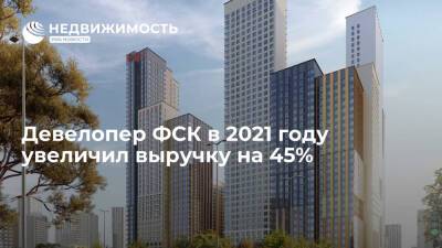 Девелопер ФСК в 2021 году увеличил выручку на 45% - realty.ria.ru - Москва - Строительство