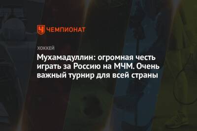Мухамадуллин: огромная честь играть за Россию на МЧМ. Очень важный турнир для всей страны