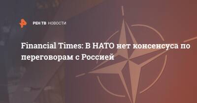 Financial Times: В НАТО нет консенсуса по переговорам с Россией