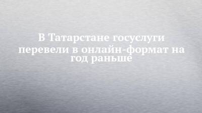 В Татарстане госуслуги перевели в онлайн-формат на год раньше