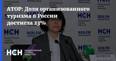 Майя Ломидзе - АТОР: Доля организованного туризма в России достигла 23% - nsn.fm - Россия
