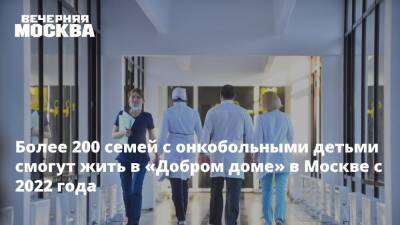 Более 200 семей с онкобольными детьми смогут жить в «Добром доме» в Москве с 2022 года