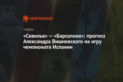 «Севилья» — «Барселона»: прогноз Александра Вишневского на игру чемпионата Испании