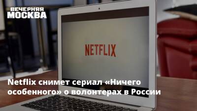 Netflix снимет сериал «Ничего особенного» о волонтерах в России