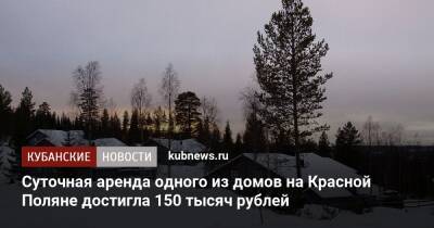 Суточная аренда одного из домов на Красной Поляне достигла 150 тысяч рублей