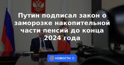 Путин подписал закон о заморозке накопительной части пенсий до конца 2024 года
