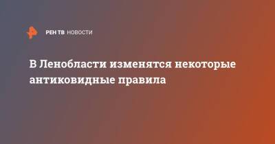 В Ленобласти изменятся некоторые антиковидные правила