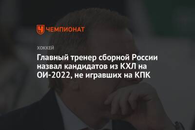 Главный тренер сборной России назвал кандидатов из КХЛ на ОИ-2022, не игравших на КПК