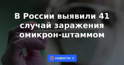 В России выявили 41 случай заражения омикрон-штаммом