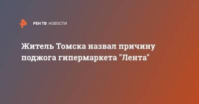 Житель Томска назвал причину поджога гипермаркета "Лента"