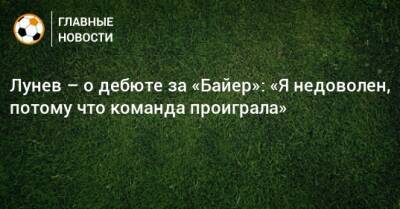 Лунев – о дебюте за «Байер»: «Я недоволен, потому что команда проиграла»