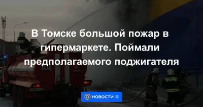 В Томске большой пожар в гипермаркете. Поймали предполагаемого поджигателя