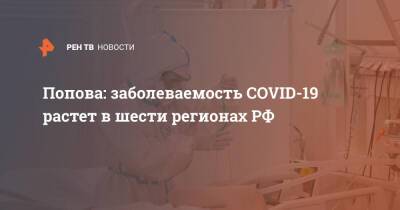 Попова: заболеваемость COVID-19 растет в шести регионах РФ