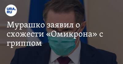 Мурашко заявил о схожести «Омикрона» с гриппом