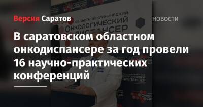 В саратовском областном онкодиспансере за год провели 16 научно-практических конференций