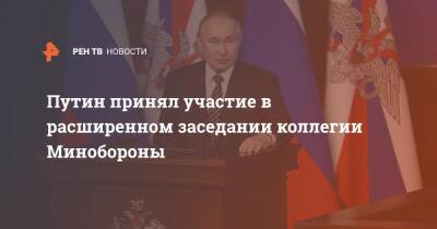 Путин принял участие в расширенном заседании коллегии Минобороны