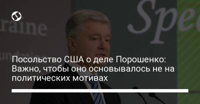 Посольство США о деле Порошенко: Важно, чтобы оно основывалось не на политических мотивах