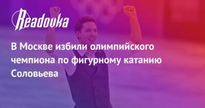 В Москве избили олимпийского чемпиона по фигурному катанию Соловьева
