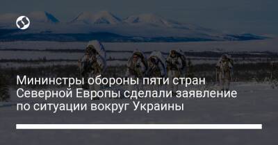 Мининстры обороны пяти стран Северной Европы сделали заявление по ситуации вокруг Украины