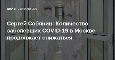 Сергей Собянин: Количество заболевших COVID-19 в Москве продолжает снижаться