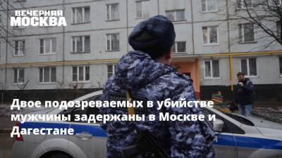 Двое подозреваемых в убийстве мужчины задержаны в Москве и Дагестане