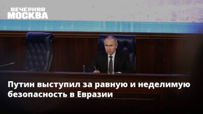Путин выступил за равную и неделимую безопасность в Евразии