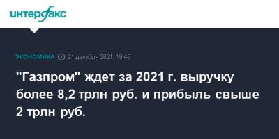 Фамил Садыгов - "Газпром" ждет за 2021 г. выручку более 8,2 трлн руб. и прибыль свыше 2 трлн руб. - interfax.ru - Москва