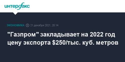 Фамил Садыгов - "Газпром" закладывает на 2022 год цену экспорта $250/тыс. куб. метров - interfax.ru - Москва
