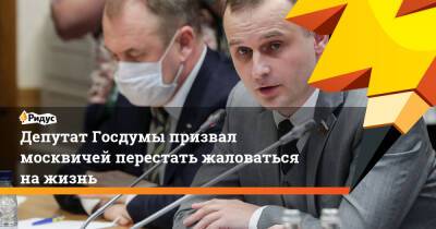 Депутат Госдумы призвал москвичей перестать жаловаться нажизнь