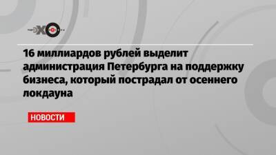 16 миллиардов рублей выделит администрация Петербурга на поддержку бизнеса, который пострадал от осеннего локдауна