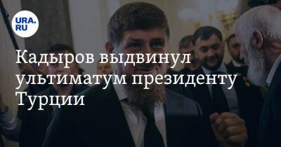 Кадыров выдвинул ультиматум президенту Турции