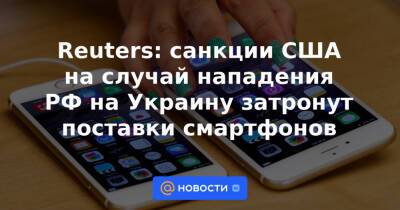 Reuters: санкции США на случай нападения РФ на Украину затронут поставки смартфонов