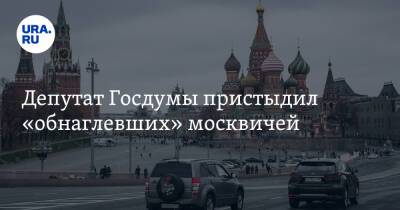 Депутат Госдумы пристыдил «обнаглевших» москвичей. И призвал их уехать из столицы