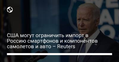 США могут ограничить импорт в Россию смартфонов и компонентов самолетов и авто – Reuters