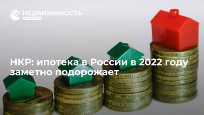 НКР: ипотека в России в 2022 году заметно подорожает, но резкого спада спроса на жилье не будет