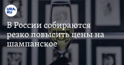В России собираются резко повысить цены на шампанское
