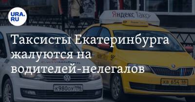 Таксисты Екатеринбурга жалуются на водителей-нелегалов. «Без лицензии и страховки»