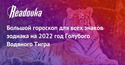 Большой гороскоп для всех знаков зодиака на 2022 год Голубого Водяного Тигра